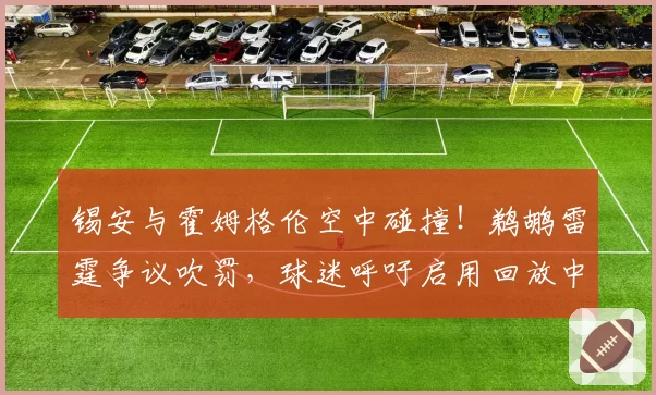 锡安与霍姆格伦空中碰撞！鹈鹕雷霆争议吹罚，球迷呼吁启用回放中心