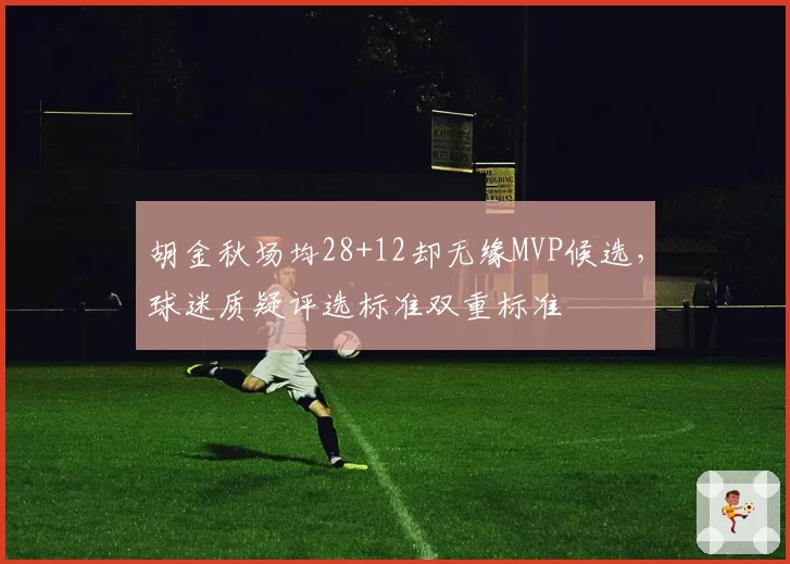 胡金秋场均28+12却无缘MVP候选，球迷质疑评选标准双重标准