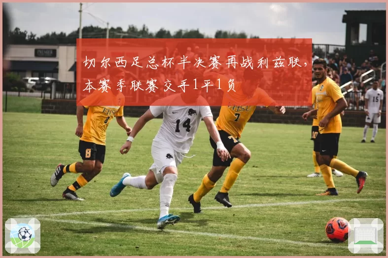 切尔西足总杯半决赛再战利兹联，本赛季联赛交手1平1负