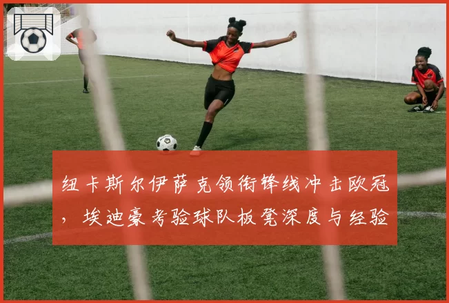 纽卡斯尔伊萨克领衔锋线冲击欧冠,埃迪豪考验球队板凳深度与经验