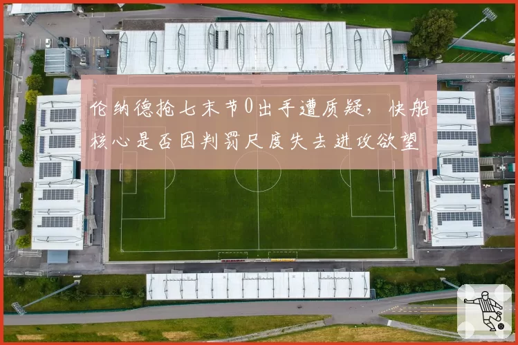 伦纳德抢七末节0出手遭质疑，快船核心是否因判罚尺度失去进攻欲望？
