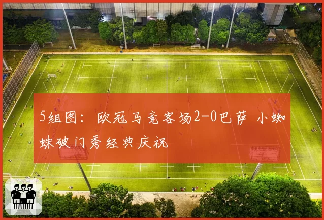 5组图：欧冠马竞客场2-0巴萨 小蜘蛛破门秀经典庆祝
