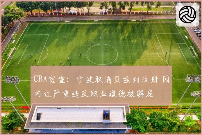 CBA官宣：宁波取消贝兹利注册 因内讧严重违反职业道德被解雇