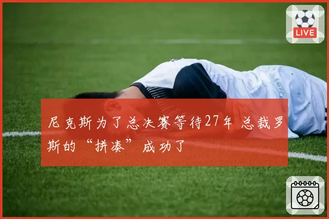 尼克斯为了总决赛等待27年 总裁罗斯的“拼凑”成功了