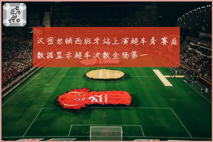 汉密尔顿西班牙站上演超车秀 赛后数据显示超车次数全场第一