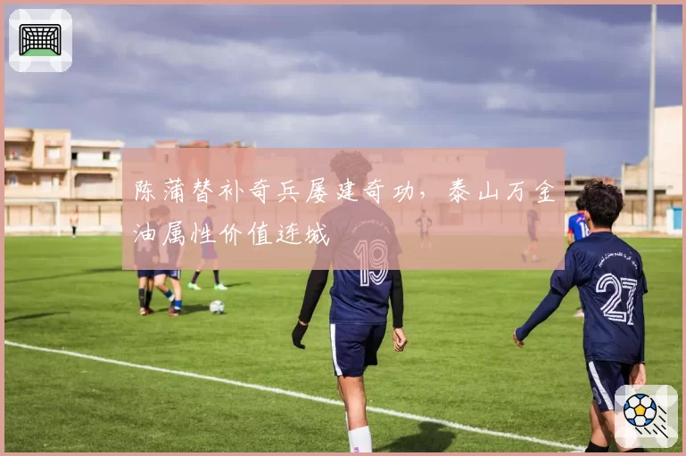 陈蒲替补奇兵屡建奇功,泰山万金油属性价值连城