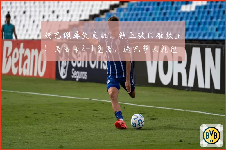 姆巴佩屡失良机,铁卫破门难救主!马洛卡2-1皇马,送巴萨大礼包
