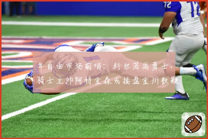 年自由市场前哨:科尔若离勇士,骑士主帅阿特金森或接盘金州教鞭