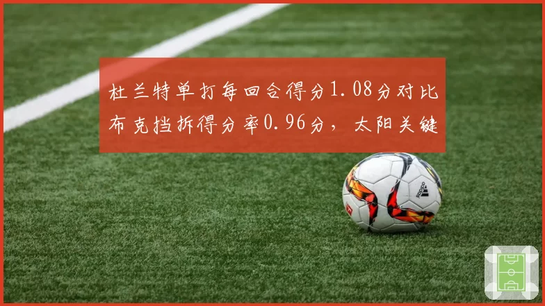 杜兰特单打每回合得分1.08分对比布克挡拆得分率0.96分，太阳关键球选择
