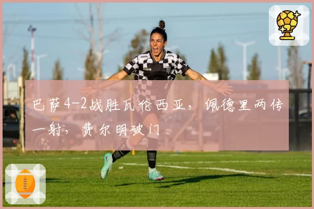 巴萨4-2战胜瓦伦西亚,佩德里两传一射,费尔明破门