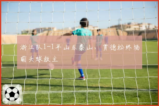 浙江队1-1平山东泰山，贾德松终场前头球救主