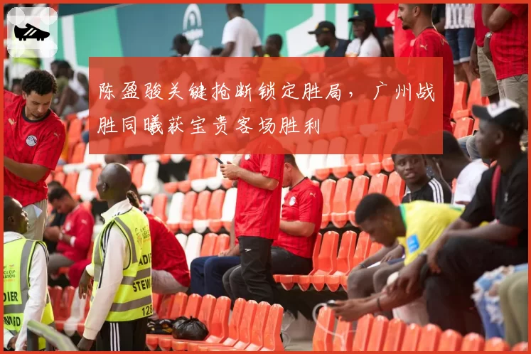 陈盈骏关键抢断锁定胜局,广州战胜同曦获宝贵客场胜利